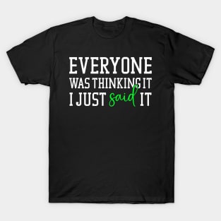 Everyone was thinking it I just said it T-Shirt